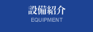 設備紹介 EQUIPMENT