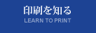 印刷を知る LEARN TO PRINT