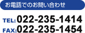 お電話でのお問い合わせ TEL:022-235-1414 FAX:022-235-1454