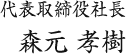 代表取締役社長 森元 孝樹