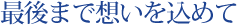 最後まで想いを込めて